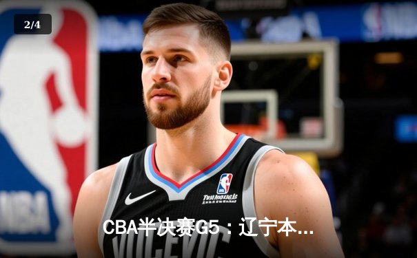 CBA半决赛G5：辽宁本钢加时逆转广东宏远 赵继伟35+9率队挺进总决赛 - 2